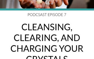 Podcast Cleansing Clearing and Charging your Crystals