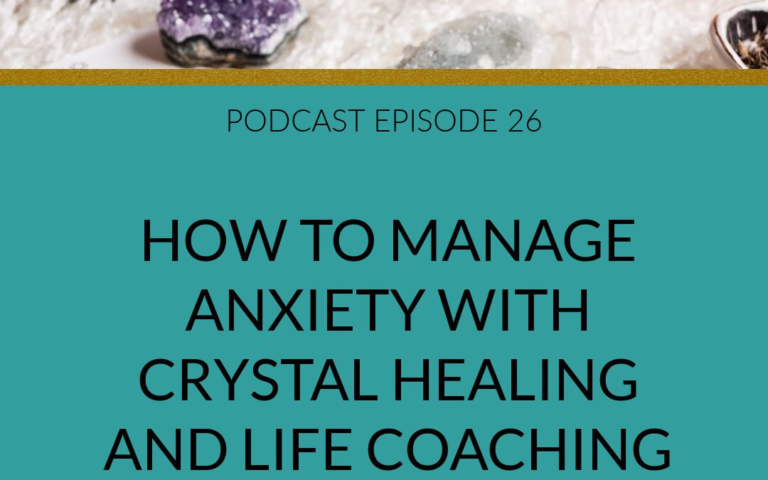 Podcast How to Manage Anxiety with Crystal Healing and Life Coaching